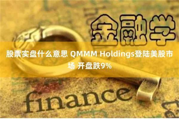 股票实盘什么意思 QMMM Holdings登陆美股市场 开盘跌9%