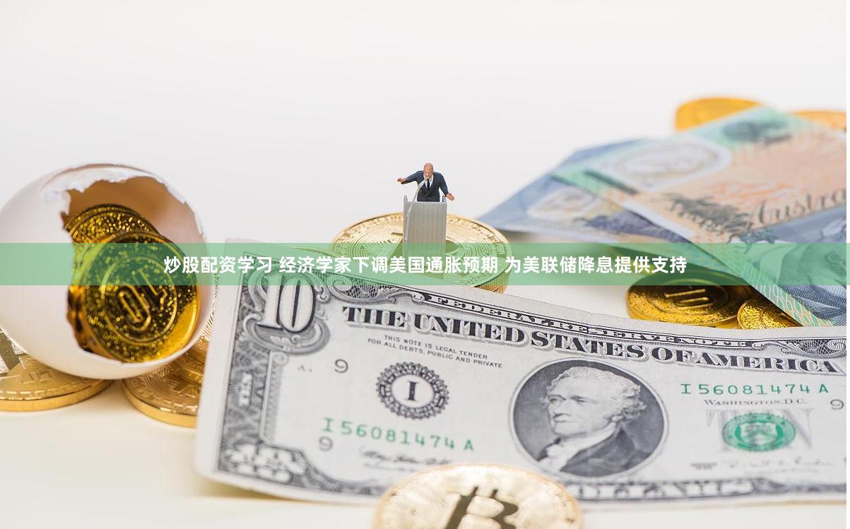 炒股配资学习 经济学家下调美国通胀预期 为美联储降息提供支持