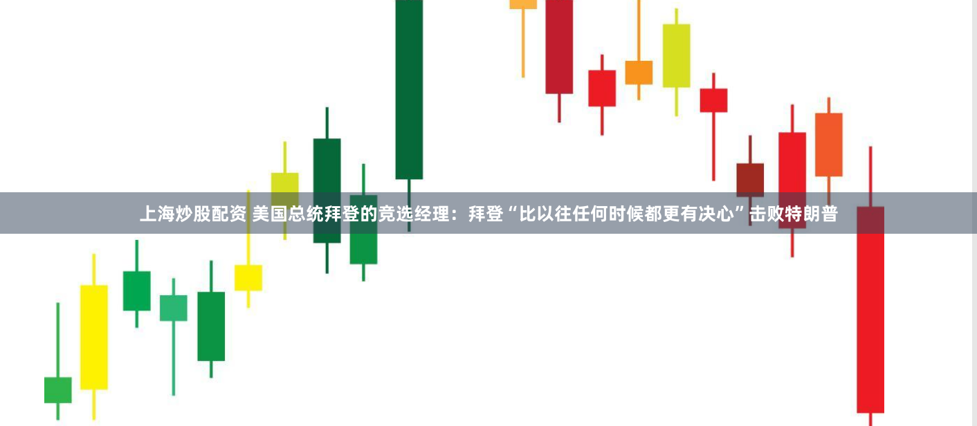 上海炒股配资 美国总统拜登的竞选经理：拜登“比以往任何时候都更有决心”击败特朗普
