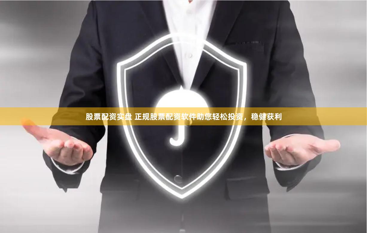 股票配资实盘 正规股票配资软件助您轻松投资，稳健获利