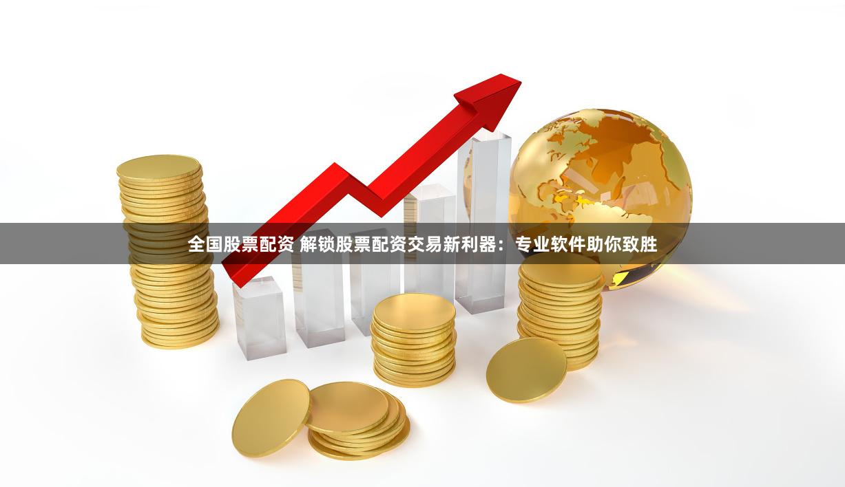 全国股票配资 解锁股票配资交易新利器：专业软件助你致胜