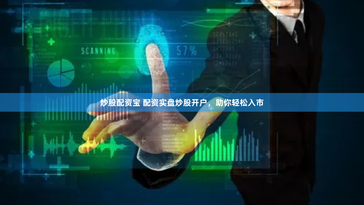 炒股配资宝 配资实盘炒股开户，助你轻松入市
