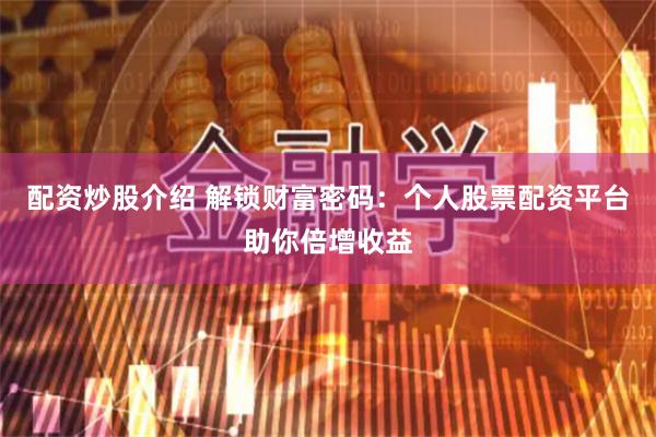 配资炒股介绍 解锁财富密码：个人股票配资平台助你倍增收益