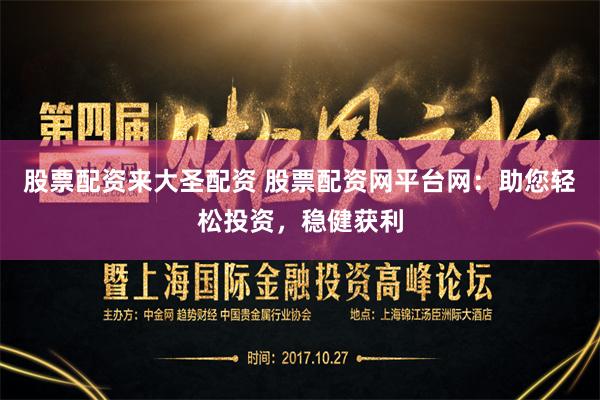 股票配资来大圣配资 股票配资网平台网：助您轻松投资，稳健获利