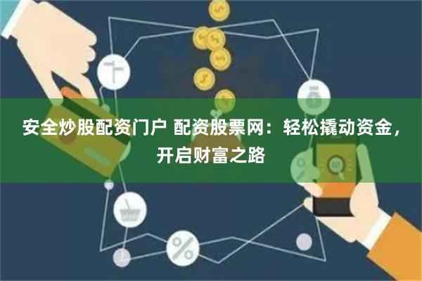 安全炒股配资门户 配资股票网：轻松撬动资金，开启财富之路