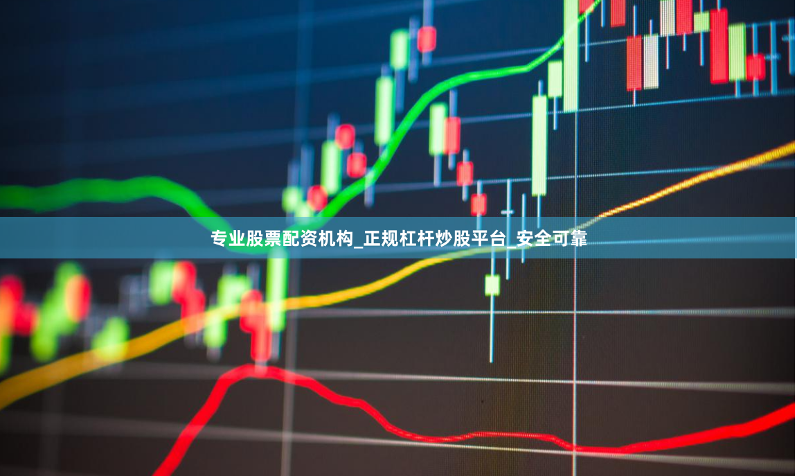 专业股票配资机构_正规杠杆炒股平台_安全可靠
