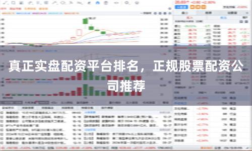 真正实盘配资平台排名，正规股票配资公司推荐