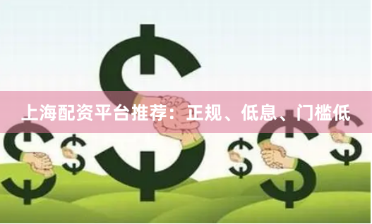 上海配资平台推荐：正规、低息、门槛低