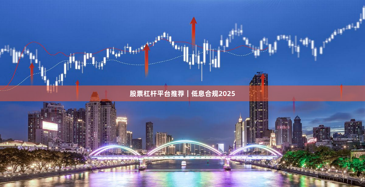 股票杠杆平台推荐｜低息合规2025