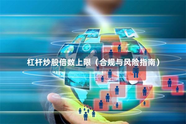 杠杆炒股倍数上限（合规与风险指南）