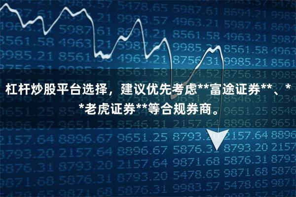 杠杆炒股平台选择，建议优先考虑**富途证券**、**老虎证券**等合规券商。