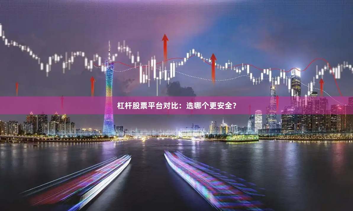 杠杆股票平台对比：选哪个更安全？